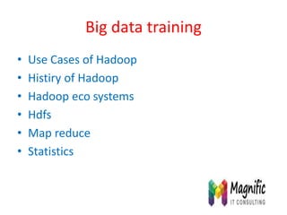Big data training
• Use Cases of Hadoop
• Histiry of Hadoop
• Hadoop eco systems
• Hdfs
• Map reduce
• Statistics