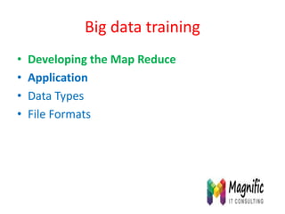 Big data training
• Developing the Map Reduce
• Application
• Data Types
• File Formats