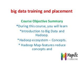 big data training and placement
Course Objective Summary
*During this course, you will learn
*Introduction to Big Data and
Hadoop.
*Hadoop ecosystem – Concepts.
* Hadoop Map-features reduce
concepts and
 