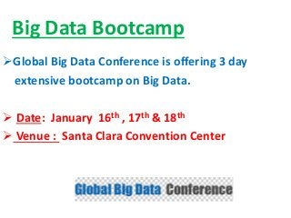 Big Data Bootcamp
Global Big Data Conference is offering 3 day
extensive bootcamp on Big Data.
 Date: January 16th , 17th & 18th
 Venue : Santa Clara Convention Center
 