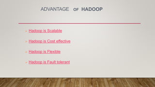 ADVANTAGE OF HADOOP
 Hadoop is Scalable
 Hadoop is Cost effective
 Hadoop is Flexible
 Hadoop is Fault tolerant
 