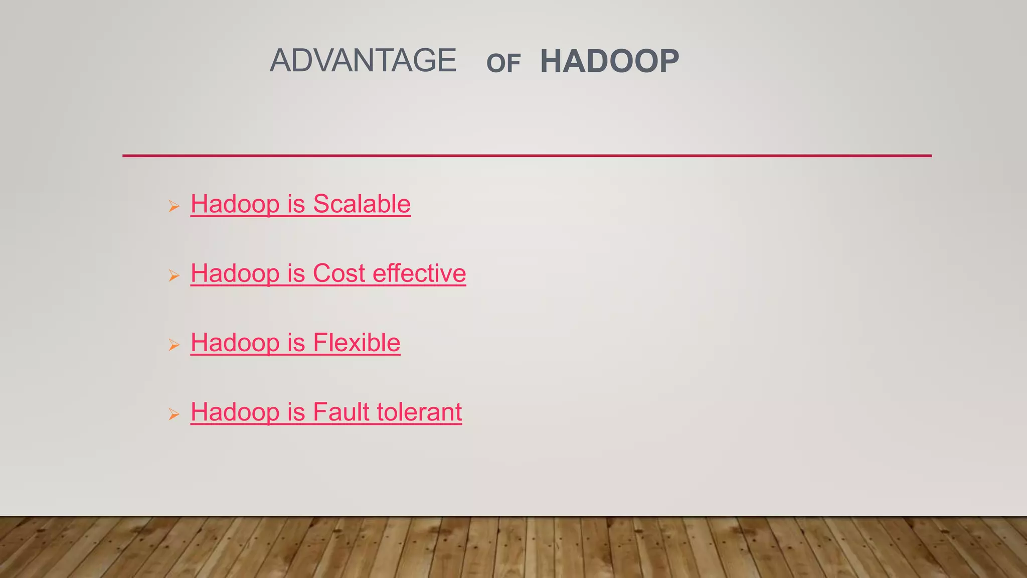 ADVANTAGE OF HADOOP
 Hadoop is Scalable
 Hadoop is Cost effective
 Hadoop is Flexible
 Hadoop is Fault tolerant
 