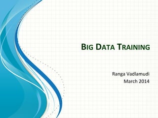 BIG	
  DATA	
  TRAINING	
  
Ranga	
  Vadlamudi	
  
March	
  2014	
  
 