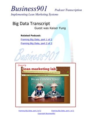 Business901 Podcast Transcription
Implementing Lean Marketing Systems
Framing Big Data, part 2 of 2 Framing Big Data, part 1 of 2.
Copyright Business901
Big Data Transcript
Guest was Kaiser Fung
Sponsored by
Related Podcast:
Framing Big Data, part 1 of 2
Framing Big Data, part 2 of 2
 