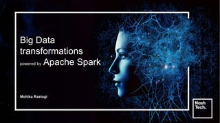 Big Data
transformations
powered by Apache Spark
Mohika Rastogi
 