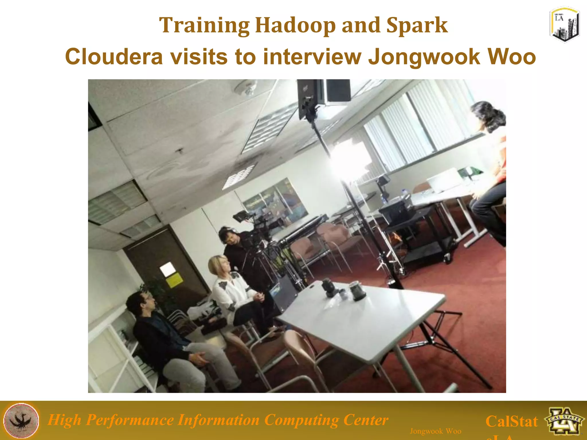 High Performance Information Computing Center
Jongwook Woo
CalStat
Training Hadoop and Spark
Cloudera visits to interview Jongwook Woo
 