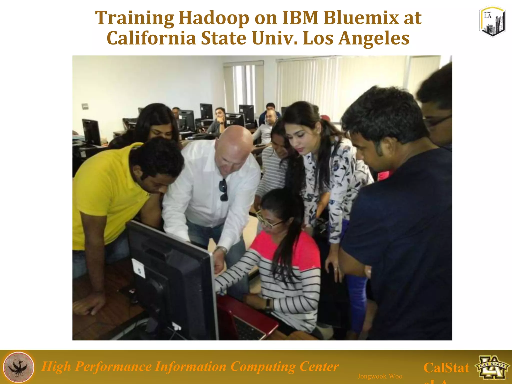 High Performance Information Computing Center
Jongwook Woo
CalStat
Training Hadoop on IBM Bluemix at
California State Univ. Los Angeles
 