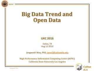 Jongwook Woo
HiPIC
CalStat
eLA
UKC 2016
Dallas, TX
Aug 12 2016
Jongwook Woo, PhD, jwoo5@calstatela.edu
High-Performance Information Computing Center (HiPIC)
California State University Los Angeles
Big Data Trend and
Open Data
 