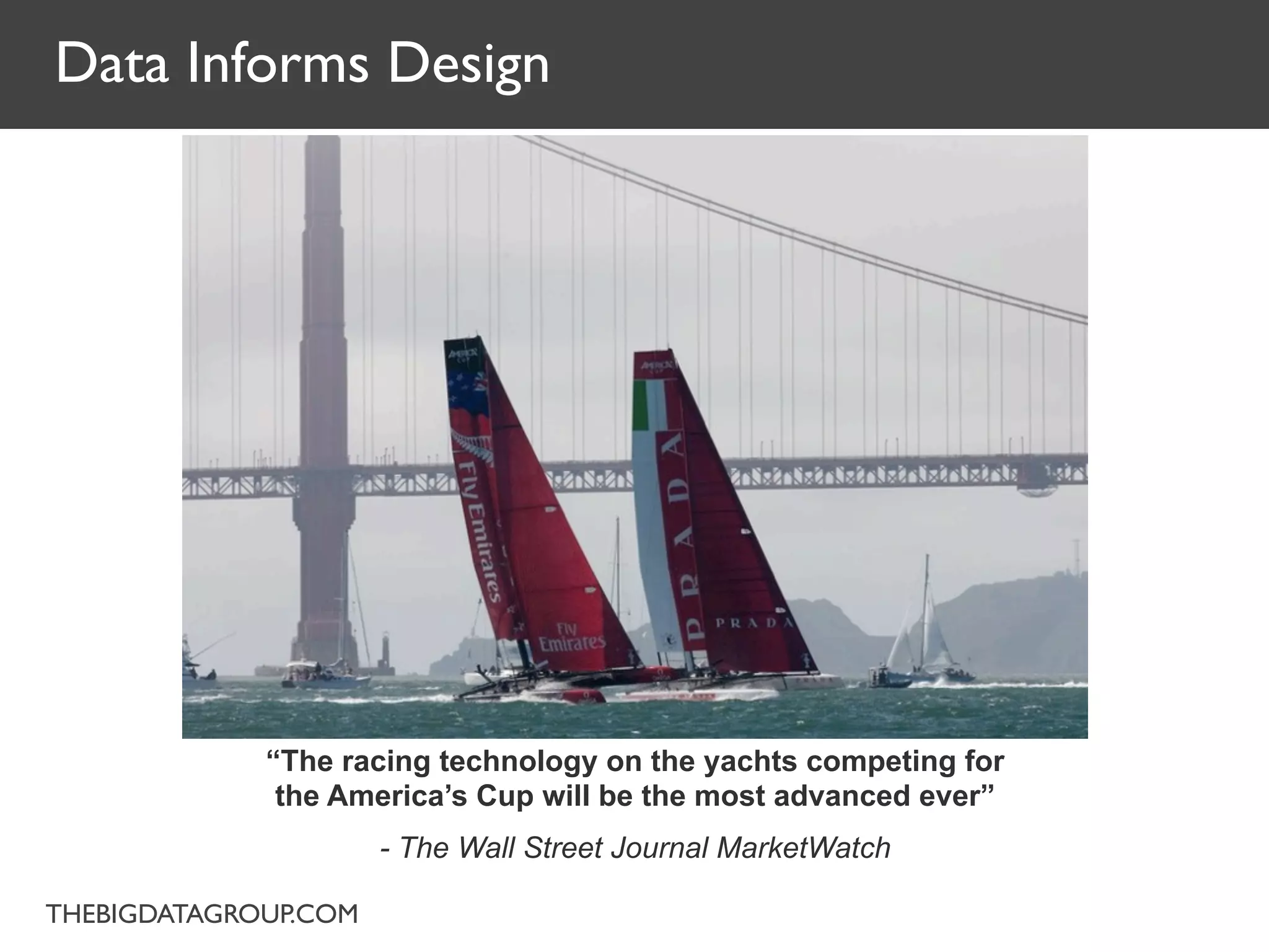 Data Informs Design




             “The racing technology on the yachts competing for
              the America’s Cup will be the most advanced ever”
                      - The Wall Street Journal MarketWatch

THEBIGDATAGROUP.COM
 