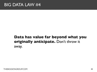 BIG DATA LAW #4




        Data has value far beyond what you
        originally anticipate. Don’t throw it
        away.




THEBIGDATAGROUP.COM                             40
 