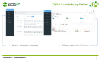 cleverdata.ru		|		info@cleverdata.ru	
1
•  Работа	с	«сырыми»	данными	
1DMP	–	Data	MarkeYng	Pla[orm	
•  Рабочее	место	Data	...