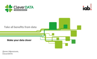 Company	Proﬁle	
Make	your	data	clever	
Take	all	beneﬁts	from	data	
Денис	Афанасьев,	
CleverDATA	
 