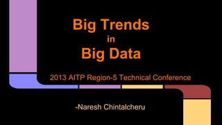 Big Trends
in

Big Data
2013 AITP Region-5 Technical Conference

-Naresh Chintalcheru

 