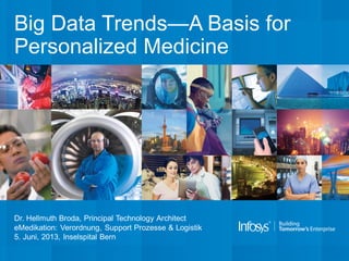 Big Data Trends—A Basis for
Personalized Medicine
Dr. Hellmuth Broda, Principal Technology Architect
eMedikation: Verordnung, Support Prozesse & Logistik
5. Juni, 2013, Inselspital Bern
 
