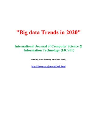 "Big data Trends in 2020"
International Journal of Computer Science &
Information Technology (IJCSIT)
ISSN: 0975-3826(online); 0975-4660 (Print)
http://airccse.org/journal/ijcsit.html
 