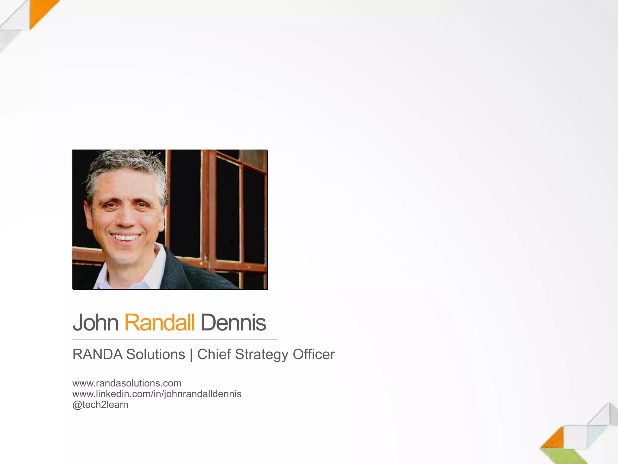 John Randall Dennis
RANDA Solutions | Chief Strategy Officer
www.randasolutions.com
www.linkedin.com/in/johnrandalldennis
@tech2learn
 