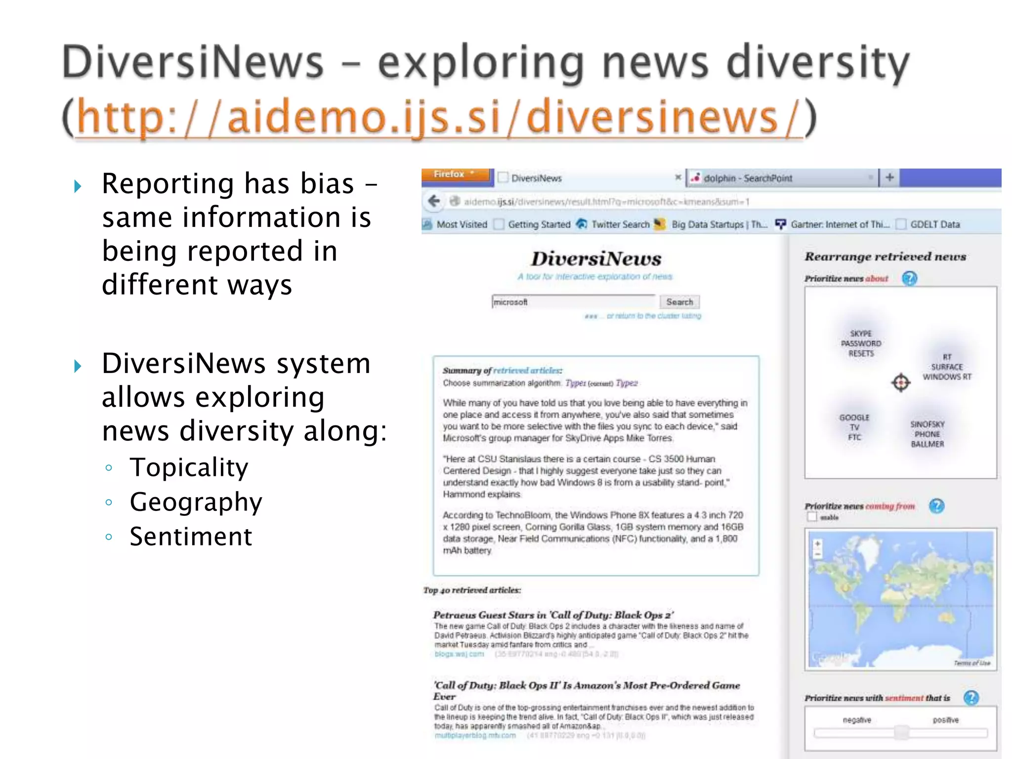 



Reporting has bias –
same information is
being reported in
different ways
DiversiNews system
allows exploring
news diversity along:
◦ Topicality
◦ Geography
◦ Sentiment

 
