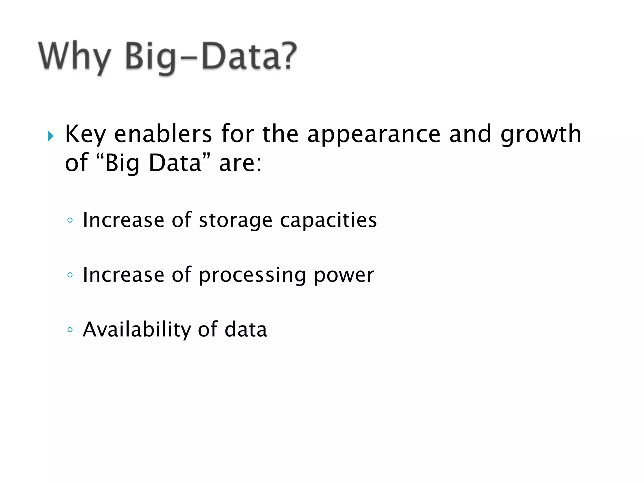 

Key enablers for the appearance and growth
of “Big Data” are:
◦ Increase of storage capacities

◦ Increase of processing power
◦ Availability of data

 