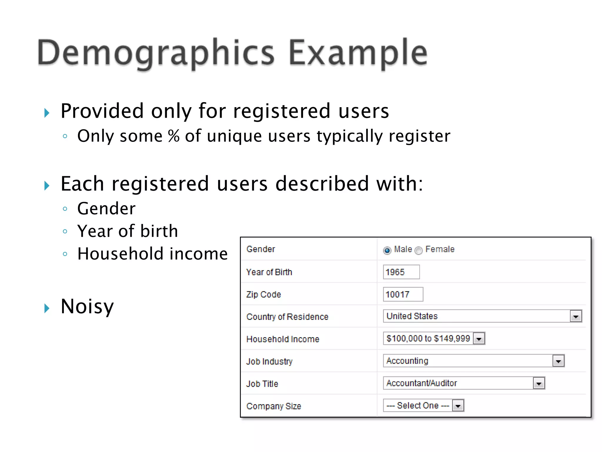 

Provided only for registered users
◦ Only some % of unique users typically register



Each registered users described with:
◦ Gender
◦ Year of birth
◦ Household income



Noisy

 