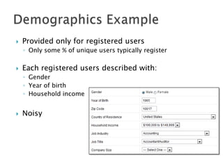 

Provided only for registered users
◦ Only some % of unique users typically register



Each registered users described with:
◦ Gender
◦ Year of birth
◦ Household income



Noisy

 