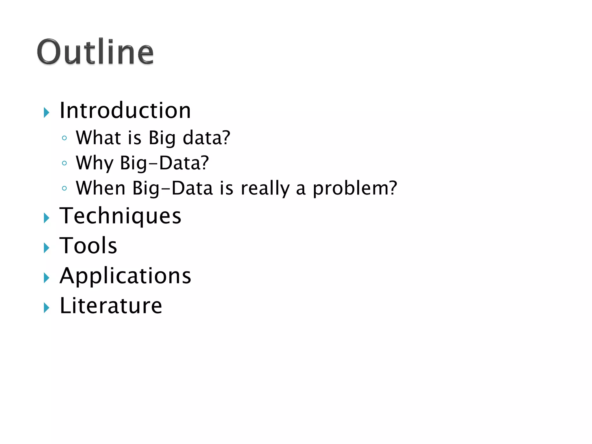    Introduction
    ◦ What is Big data?
    ◦ Why Big-Data?
    ◦ When Big-Data is really a problem?
   Techniques
   Tools
   Applications
   Literature
 