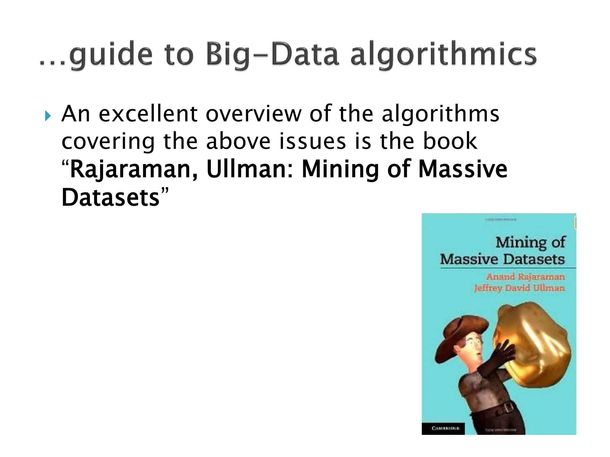    An excellent overview of the algorithms
    covering the above issues is the book
    “Rajaraman, Ullman: Mining of Massive
    Datasets”
 