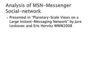  Presented in “Planetary-Scale Views on a
Large Instant-Messaging Network” by Jure
Leskovec and Eric Horvitz WWW2008
 