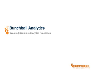 Bunchball Analytics
Creating Scalable Analytics Processes
 