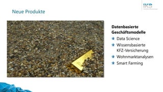 Neue Produkte
Datenbasierte
Geschäftsmodelle
Data Science
Wissensbasierte
KFZ-Versicherung
Wohnmarktanalysen
Smart Farming
 