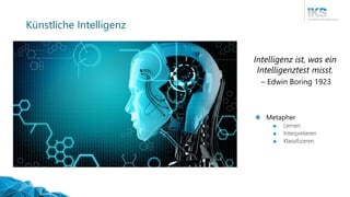 Künstliche Intelligenz
Intelligenz ist, was ein
Intelligenztest misst.
– Edwin Boring 1923
Metapher
 Lernen
 Interpretieren
 Klassifizieren
 