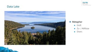 Data Lake
Metapher
 Groß
 Zu- / Abflüsse
 Divers
 