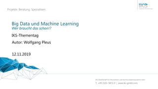 Big Data und Machine Learning
IKS-Thementag
12.11.2019
Autor: Wolfgang Pleus
Wer braucht das schon!?
 