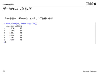 © 2016 IBM Corporation19
データのフィルタリング
filterを使ってデータのフィルタリングを行います
 
