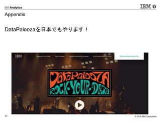 © 2016 IBM Corporation27
Appendix
DataPaloozaを日本でもやります！
 