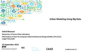 Urban Modeling Using Big Data

http://www.ad-exchange.fr/

Vahid Moosavi
Researcher at Future Cities Laboratory
PhD Student at Chair for Computer Aided Architectural Design (CAAD), ETH Zurich,
Ludger Hovestadt

23 September 2013

SEC

svm@arch.ethz.ch

 