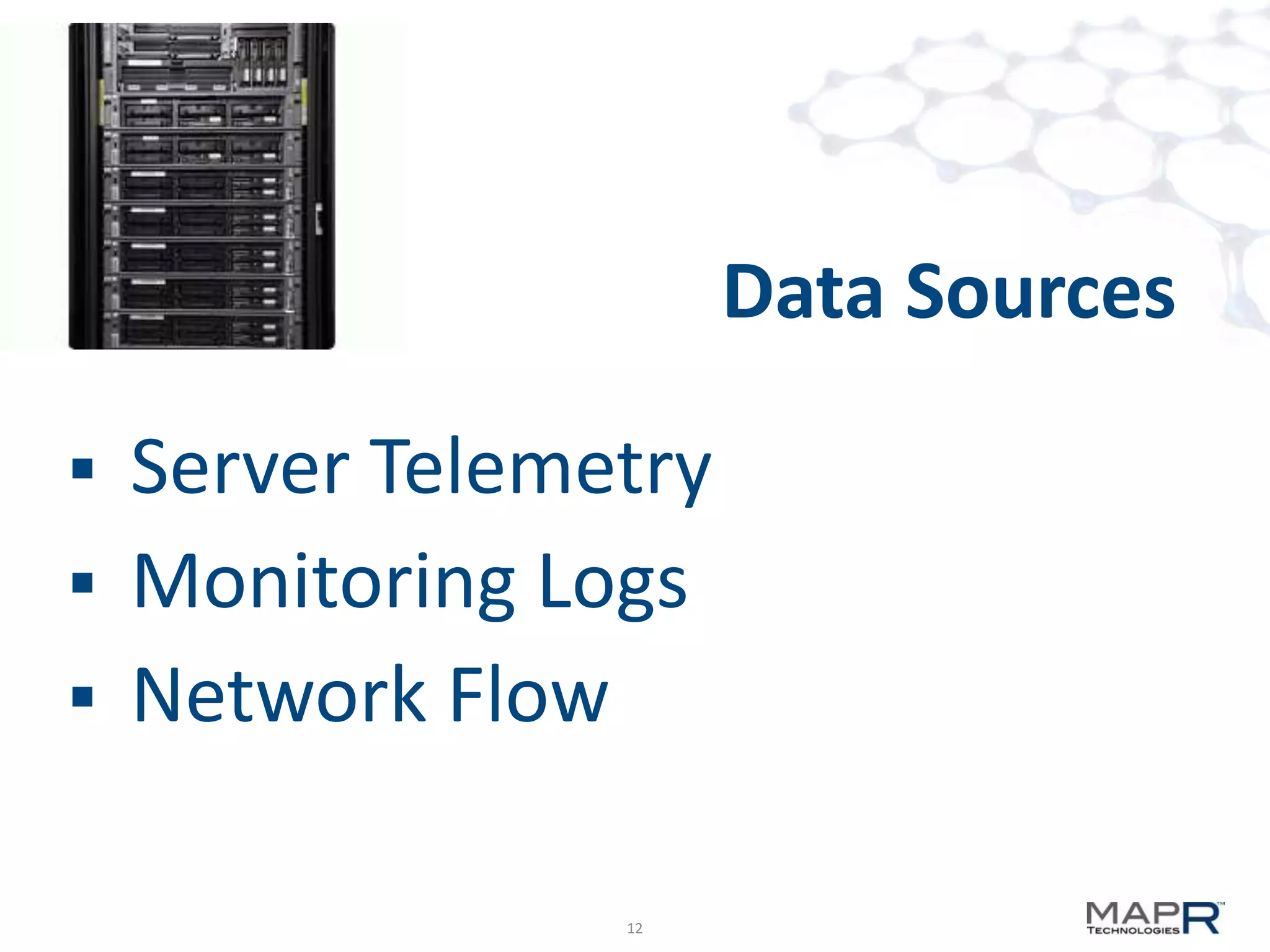 Data Sources

 Server Telemetry
 Monitoring Logs
 Network Flow


               12
 