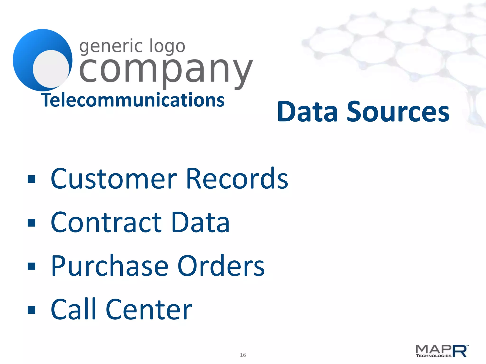 Telecommunications
                              Data Sources

 Customer Records
 Contract Data
 Purchase Orders
 Call Center
                         16
 