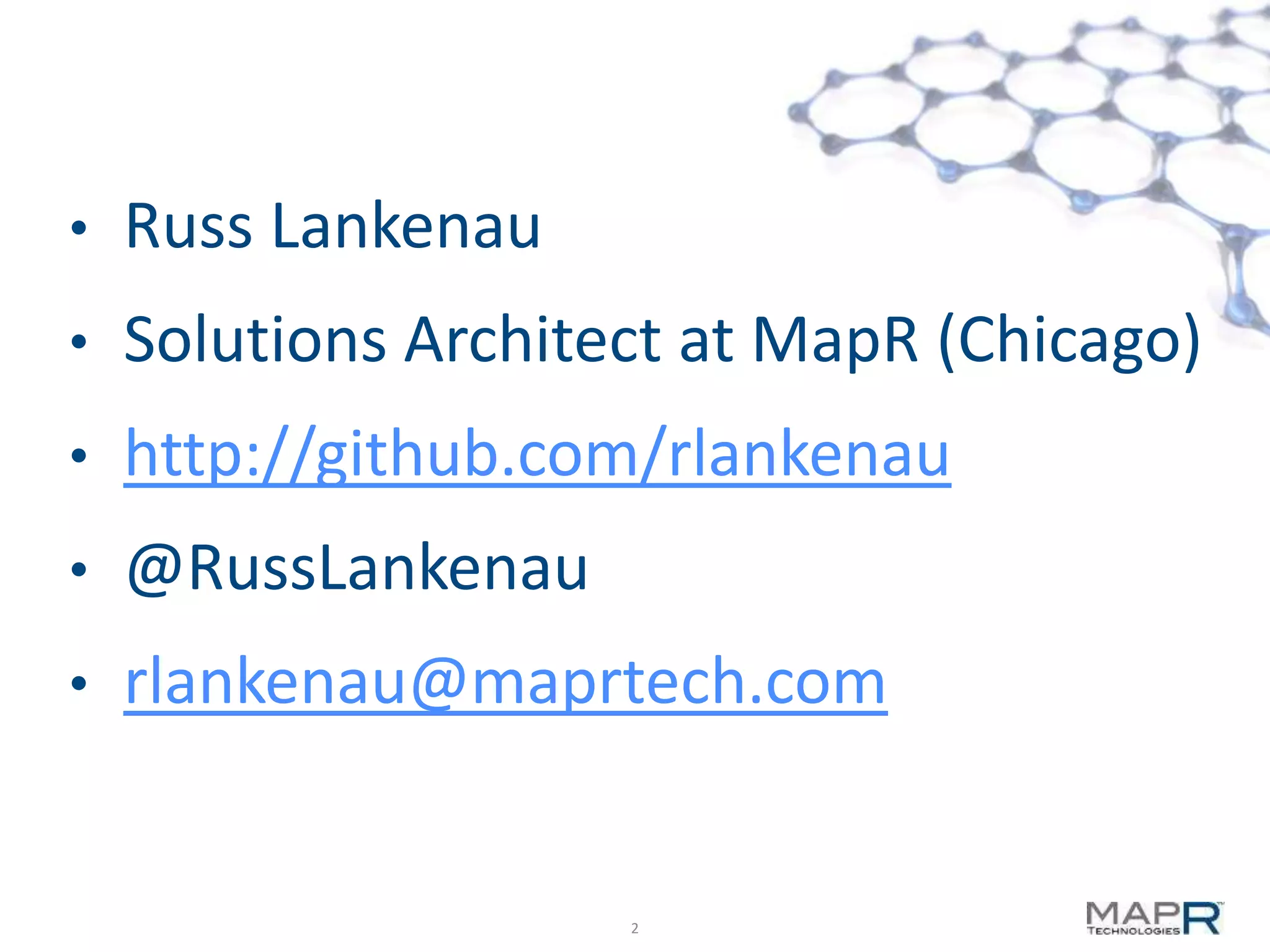 •   Russ Lankenau
•   Solutions Architect at MapR (Chicago)
•   http://github.com/rlankenau
•   @RussLankenau
•   rlankenau@maprtech.com


                     2
 