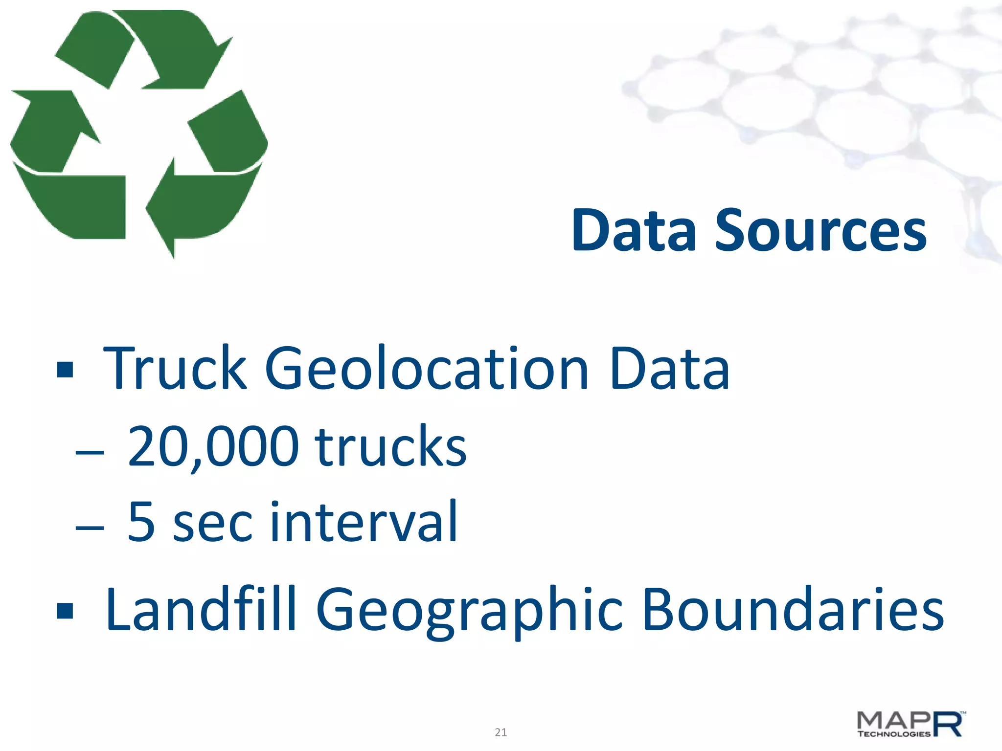 Data Sources

   Truck Geolocation Data
– 20,000 trucks
– 5 sec interval
   Landfill Geographic Boundaries
                   21
 