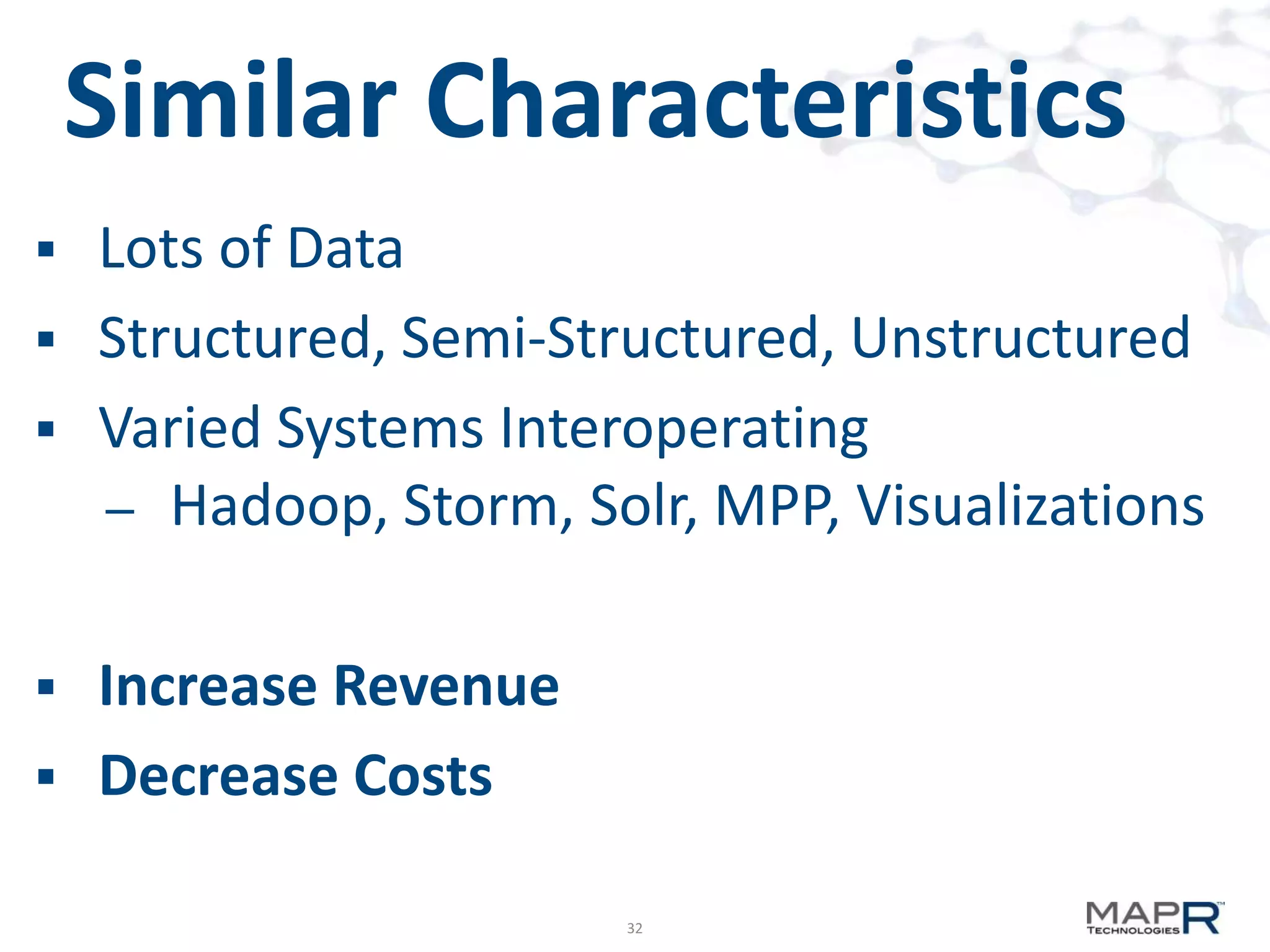 Similar Characteristics
 Lots of Data
 Structured, Semi-Structured, Unstructured
 Varied Systems Interoperating
  – Hadoop, Storm, Solr, MPP, Visualizations


 Increase Revenue
 Decrease Costs

                      32
 