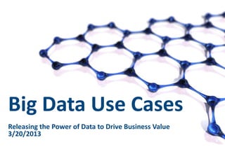 Big Data Use Cases
Releasing the Power of Data to Drive Business Value
3/20/2013


                                1
 