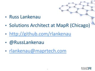 •   Russ Lankenau
•   Solutions Architect at MapR (Chicago)
•   http://github.com/rlankenau
•   @RussLankenau
•   rlankenau@maprtech.com


                     2
 