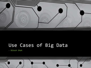 Use Cases of Big Data
- Ritesh Shah
 