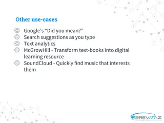 ◎ Google’s “Did you mean?”
◎ Search suggestions as you type
◎ Text analytics
◎ McGrowHill - Transform text-books into digital
learning resource
◎ SoundCloud - Quickly find music that interests
them
Other use-cases
 