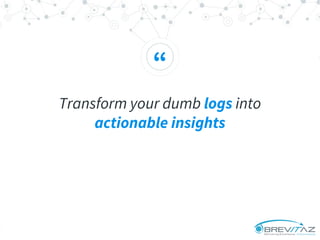 “
Transform your dumb logs into
actionable insights
 