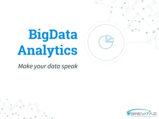 BigData
Analytics
Make your data speak
 