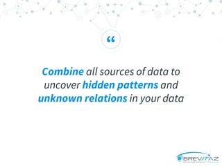 “
Combine all sources of data to
uncover hidden patterns and
unknown relations in your data
 