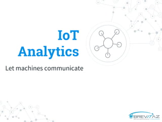 IoT
Analytics
Let machines communicate
 