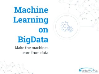 Machine
Learning
on
BigData
Make the machines
learn from data
 