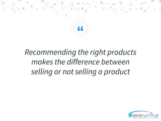 “
Recommending the right products
makes the difference between
selling or not selling a product
 